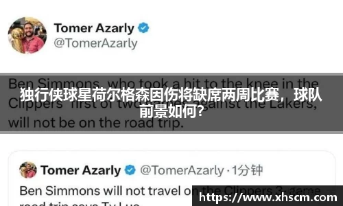 独行侠球星荷尔格森因伤将缺席两周比赛，球队前景如何？