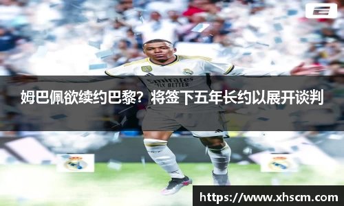姆巴佩欲续约巴黎？将签下五年长约以展开谈判