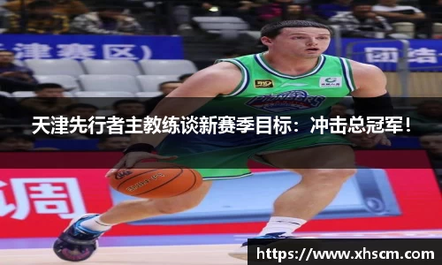 天津先行者主教练谈新赛季目标：冲击总冠军！