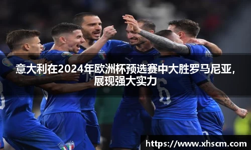 意大利在2024年欧洲杯预选赛中大胜罗马尼亚，展现强大实力