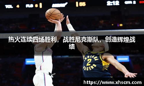 热火连续四场胜利，战胜尼克斯队，创造辉煌战绩