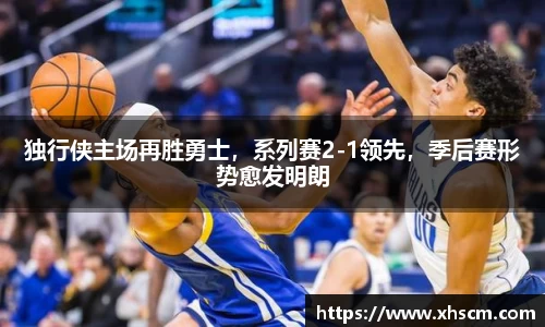 独行侠主场再胜勇士，系列赛2-1领先，季后赛形势愈发明朗