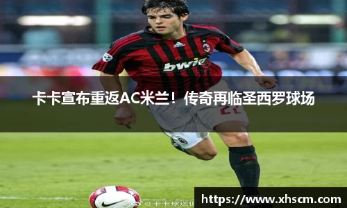 卡卡宣布重返AC米兰！传奇再临圣西罗球场