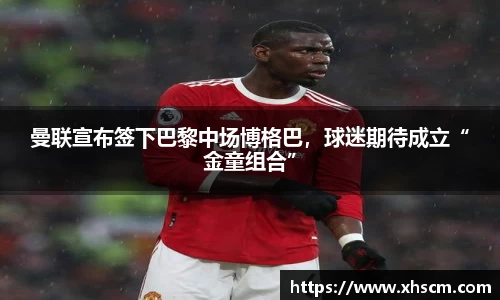 曼联宣布签下巴黎中场博格巴，球迷期待成立“金童组合”