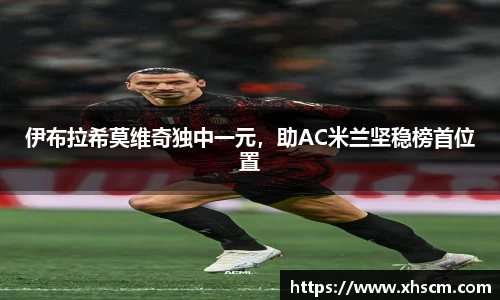 伊布拉希莫维奇独中一元，助AC米兰坚稳榜首位置