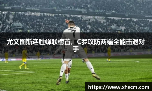 尤文图斯连胜蝉联榜首，C罗攻防两端全能击退对手