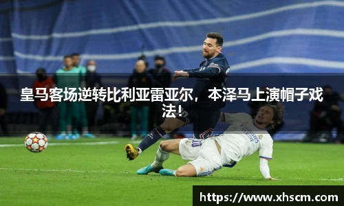 皇马客场逆转比利亚雷亚尔，本泽马上演帽子戏法！