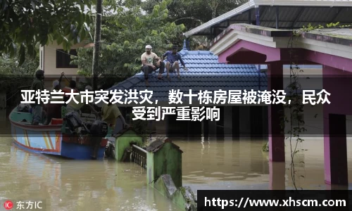 亚特兰大市突发洪灾，数十栋房屋被淹没，民众受到严重影响