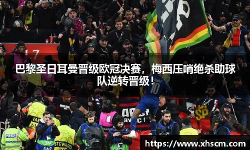 巴黎圣日耳曼晋级欧冠决赛，梅西压哨绝杀助球队逆转晋级！