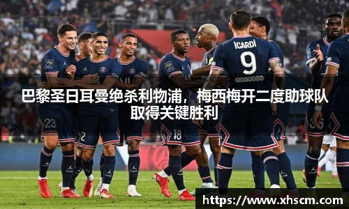 巴黎圣日耳曼绝杀利物浦，梅西梅开二度助球队取得关键胜利