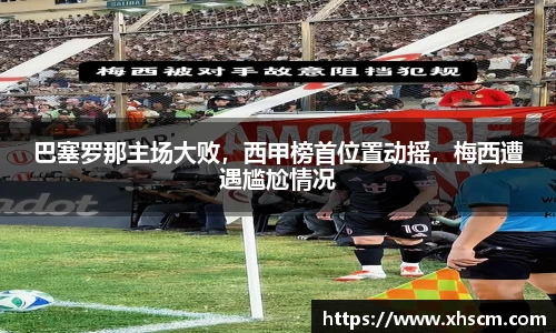 巴塞罗那主场大败，西甲榜首位置动摇，梅西遭遇尴尬情况