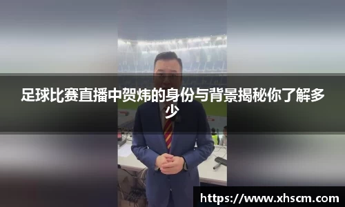 足球比赛直播中贺炜的身份与背景揭秘你了解多少