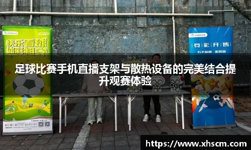 足球比赛手机直播支架与散热设备的完美结合提升观赛体验