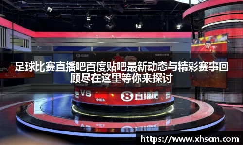 足球比赛直播吧百度贴吧最新动态与精彩赛事回顾尽在这里等你来探讨