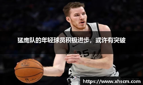 猛鹰队的年轻球员积极进步，或许有突破