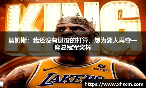 詹姆斯：我还没有退役的打算，想为湖人再夺一座总冠军奖杯